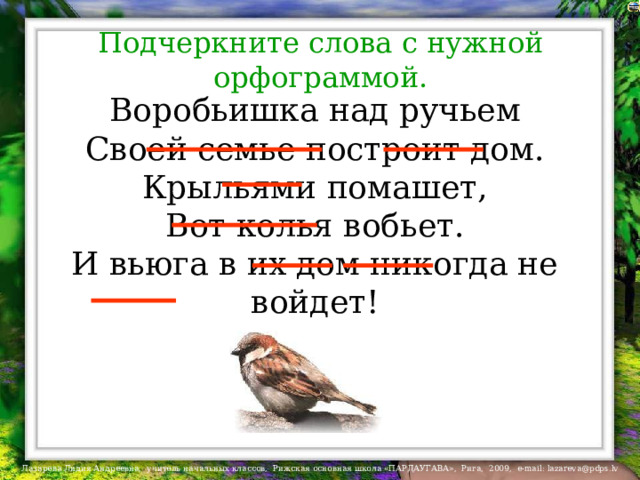 Подчеркните слова с нужной орфограммой. Воробьишка над ручьем  Своей семье построит дом.  Крыльями помашет,  Вот колья вобьет.  И вьюга в их дом никогда не войдет! 