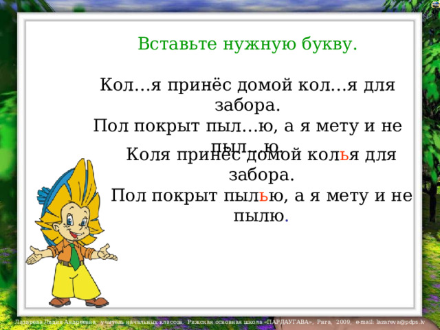 Вставьте нужную букву. Кол…я принёс домой кол…я для забора. Пол покрыт пыл…ю, а я мету и не пыл…ю. Коля принёс домой кол ь я для забора. Пол покрыт пыл ь ю, а я мету и не пылю . 