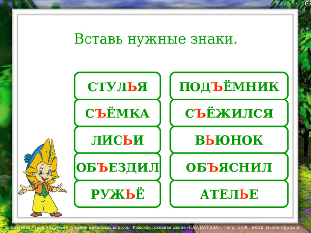 Вставь нужные знаки. СТУЛЯ СТУЛ Ь Я ПОДЁМНИК ПОД Ъ ЁМНИК С Ъ ЁЖИЛСЯ СЁЖИЛСЯ СЕМКА С Ъ ЁМКА В Ь ЮНОК ЛИС Ь И ВЮНОК ЛИСИ На слова-ответы настроены триггеры. ОБЯСНИЛ ОБ Ъ ЕЗДИЛ ОБЕЗДИЛ ОБ Ъ ЯСНИЛ АТЕЛЕ РУЖ Ь Ё РУЖЁ АТЕЛ Ь Е  