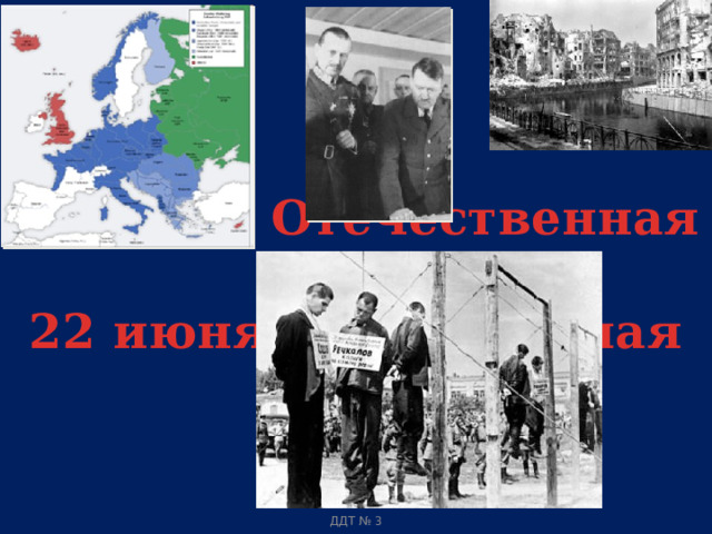 Великая Отечественная война  22 июня 1941 г – 9 мая 1945 г. ДДТ № 3  