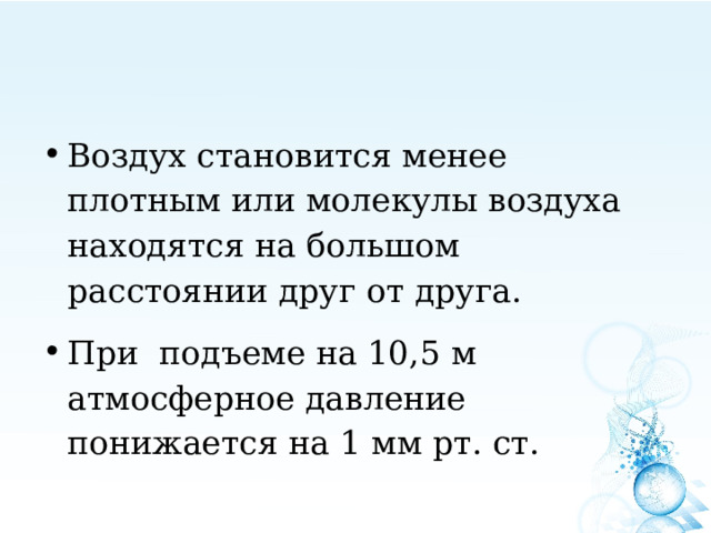Воздух становится менее плотным или молекулы воздуха находятся на большом расстоянии друг от друга. При подъеме на 10,5 м атмосферное давление понижается на 1 мм рт. ст.  