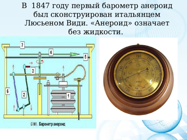  В 1847 году первый барометр анероид был сконструирован итальянцем Люсьеном Види. «Анероид» означает без жидкости.   