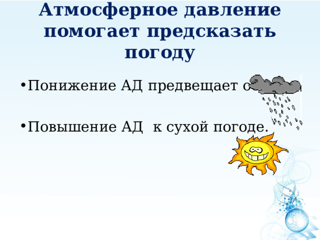 Атмосферное давление помогает предсказать погоду Понижение АД предвещает осадки.   Повышение АД к сухой погоде.    