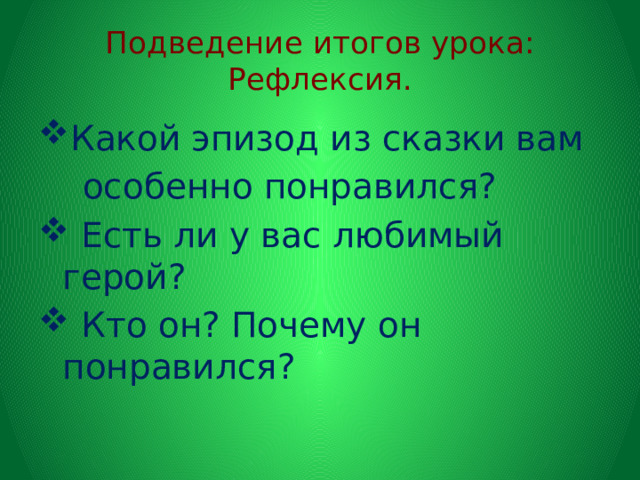 Подведение итогов урока:  Рефлексия. Какой эпизод из сказки вам  особенно понравился?  Есть ли у вас любимый герой?  Кто он? Почему он понравился? 