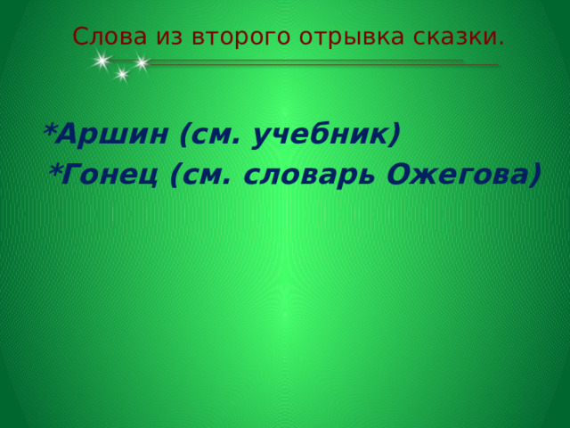  Слова из второго отрывка сказки.   *Аршин (см. учебник)  *Гонец (см. словарь Ожегова)  