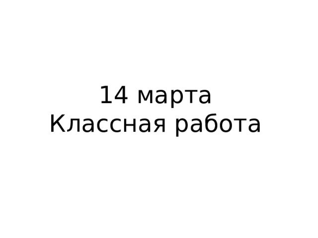 14 марта  Классная работа 