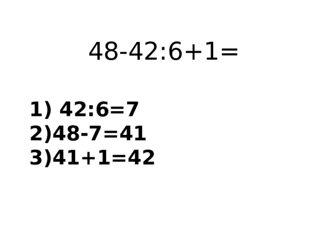 48-42:6+1= 1) 42:6=7  2)48-7=41  3)41+1=42 