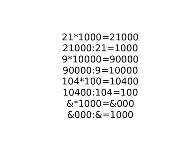   21*1000=21000  21000:21=1000  9*10000=90000  90000:9=10000  104*100=10400  10400:104=100  &*1000=&000  &000:&=1000    