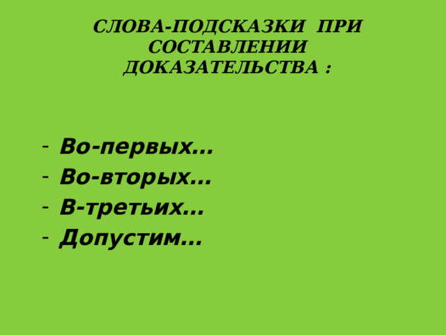 Слова-подсказки при составлении доказательства : Во-первых… Во-вторых… В-третьих… Допустим… 