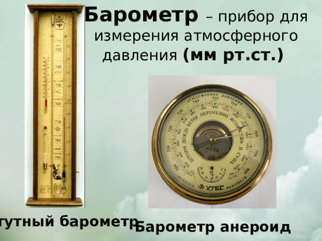 Барометр – прибор для измерения атмосферного давления (мм рт.ст.) Ртутный барометр Барометр анероид 