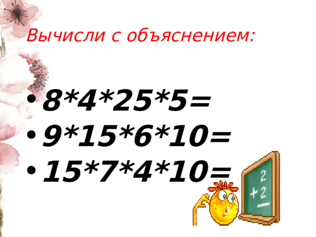 Вычисли с объяснением: 8*4*25*5= 9*15*6*10= 15*7*4*10= 