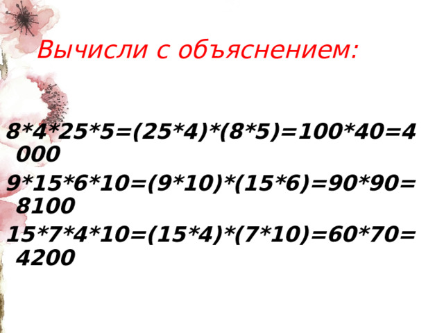 Вычисли с объяснением: 8*4*25*5=(25*4)*(8*5)=100*40=4000 9*15*6*10=(9*10)*(15*6)=90*90=8100 15*7*4*10=(15*4)*(7*10)=60*70=4200 