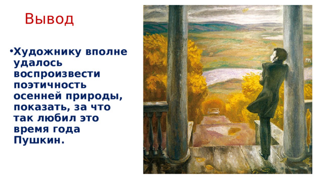 Вывод Художнику вполне удалось воспроизвести поэтичность осенней природы, показать, за что так любил это время года Пушкин.   