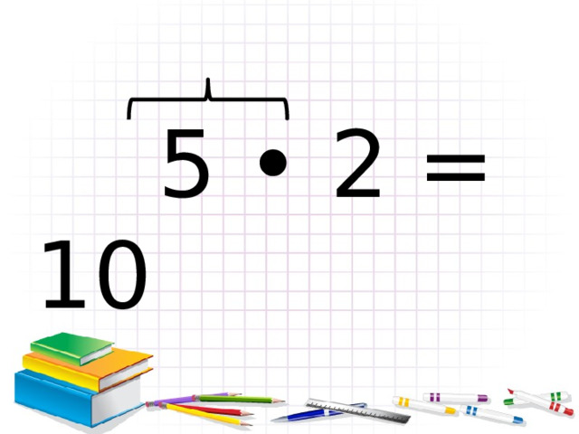  5 • 2 = 10 
