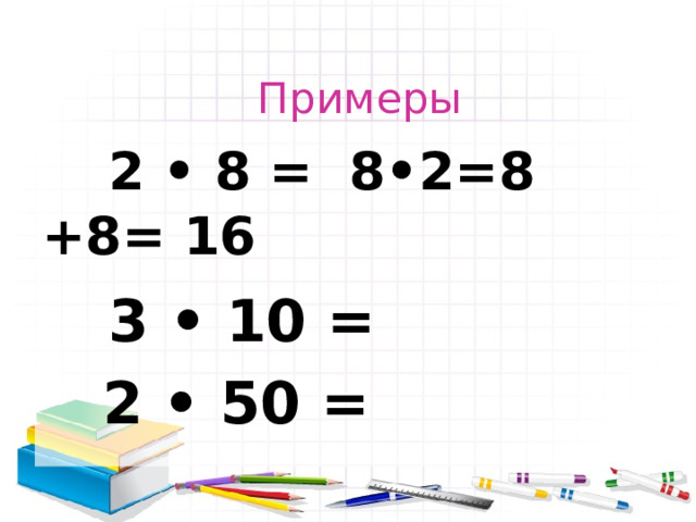 Примеры  2 • 8 = 8•2=8 +8= 16  3 • 10 =  2 • 50 = 