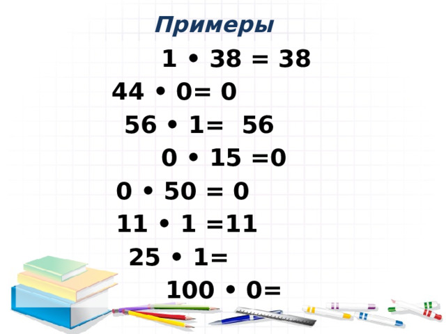 Примеры  1 • 38 = 38 44 • 0= 0  56 • 1= 56  0 • 15 =0  0 • 50 = 0  11 • 1 =11 25 • 1=  100 • 0=  