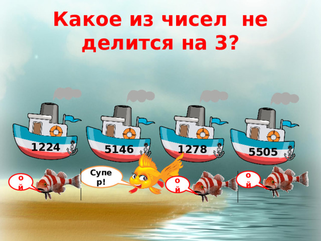 Какое из чисел не делится на 3? 1224 5146 1278 5505 Супер! ой ой ой 