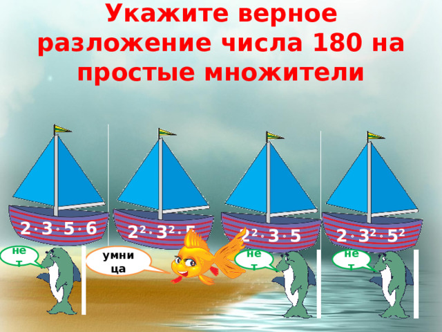 Укажите верное разложение числа 180 на простые множители 2  3  5  6 2 2  3 2  5 2  3 2  5 2 2 2  3  5 умница нет нет нет 