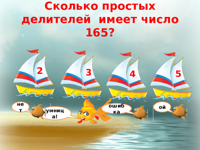 Сколько простых делителей имеет число 165? 2 3 5 4 нет ой ошибка умница! 