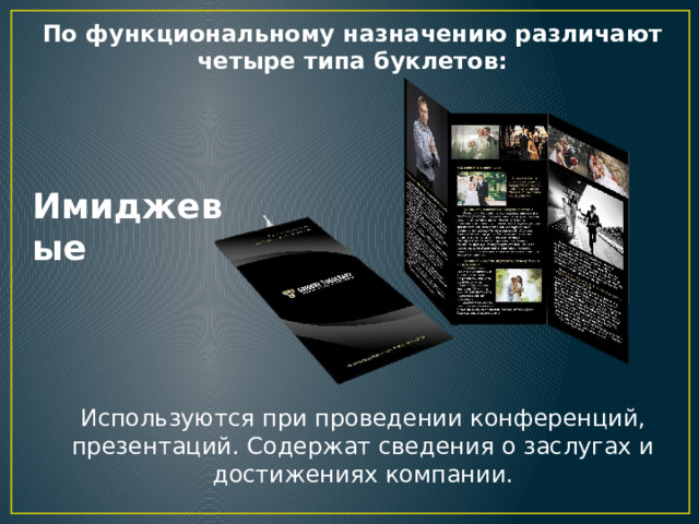 По функциональному назначению различают четыре типа буклетов: Имиджевые Используются при проведении конференций, презентаций. Содержат сведения о заслугах и достижениях компании. 