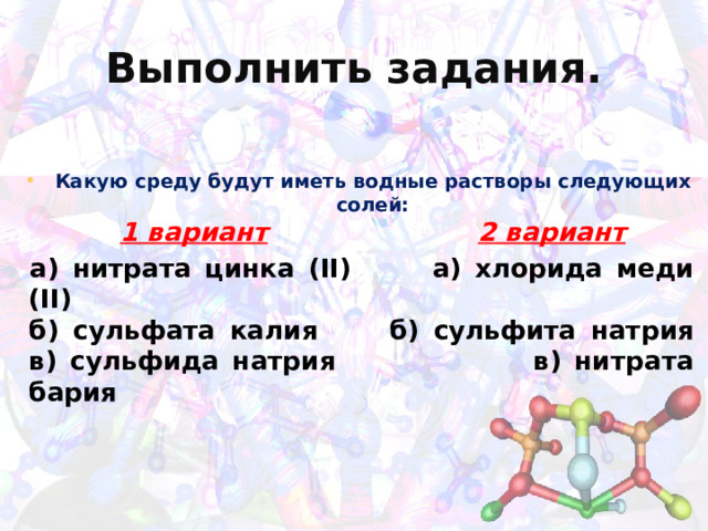 Выполнить задания. Какую среду будут иметь водные растворы следующих солей:  1 вариант  2 вариант а) нитрата цинка (II) а) хлорида меди (II)  б) сульфата калия б) сульфита натрия  в) сульфида натрия в) нитрата бария 