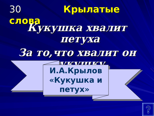 30 Крылатые слова  Кукушка хвалит петуха За то , что хвалит он кукушку. И.А.Крылов «Кукушка и петух» 