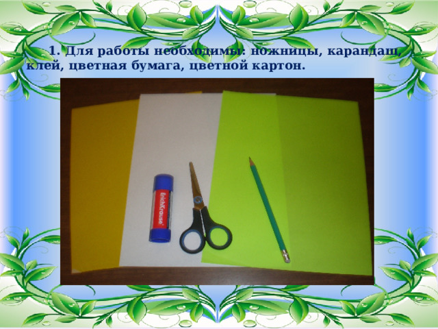   1. Для работы необходимы: ножницы, карандаш, клей, цветная бумага, цветной картон. 