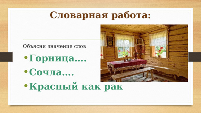 Словарная работа: Объясни значение слов Горница…. Сочла…. Красный как рак 