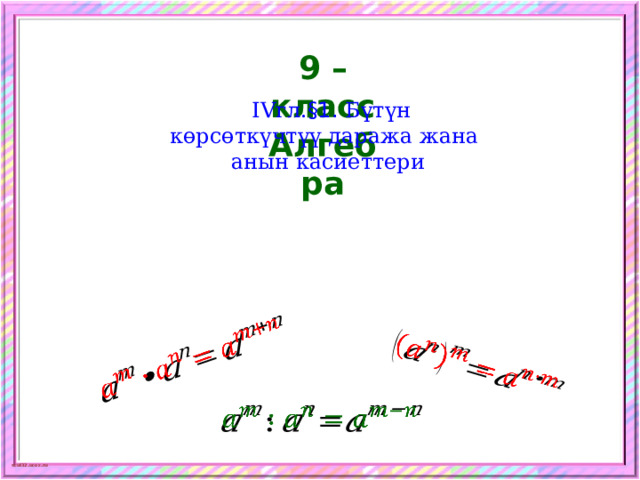     9 – класс Алгебра  IVгл. §1. Бүтүн  көрсөткүчтүү даража жана  анын касиеттери   