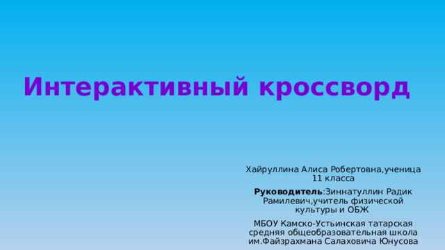Интерактивный кроссворд Хайруллина Алиса Робертовна,ученица 11 класса Руководитель :Зиннатуллин Радик Рамилевич,учитель физической культуры и ОБЖ МБОУ Камско-Устьинская татарская средняя общеобразовательная школа им.Файзрахмана Салаховича Юнусова 