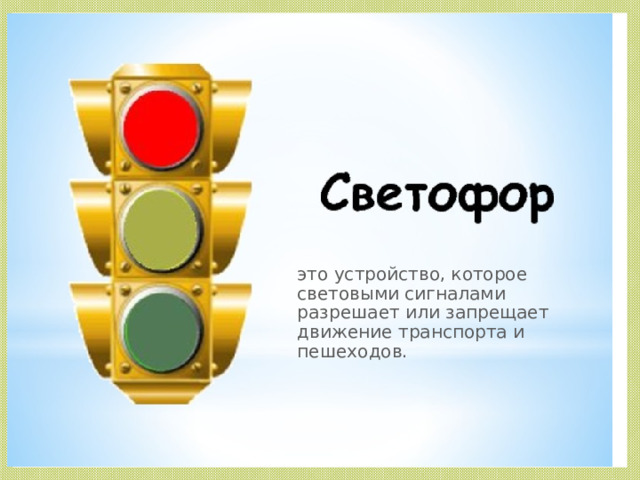 это устройство, которое световыми сигналами разрешает или запрещает движение транспорта и пешеходов.  