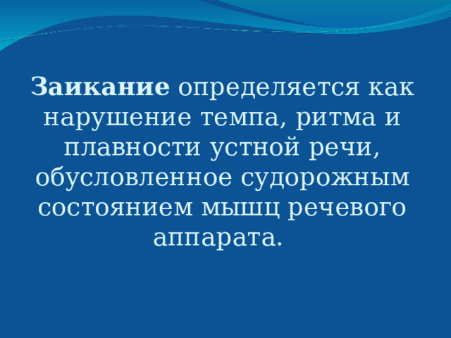 Заикание определяется как нарушение темпа, ритма и плавности устной речи, обусловленное судорожным состоянием мышц речевого аппарата. 