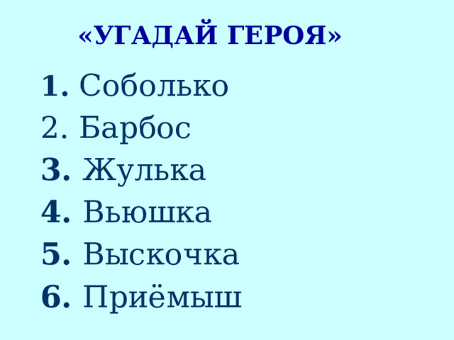  «Угадай героя» 1. Соболько 2. Барбос 3. Жулька 4. Вьюшка 5. Выскочка 6. Приёмыш 