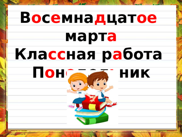 В о с е мна д цат ое март а Кла сс ная р а бота П о н е дел ь ник   