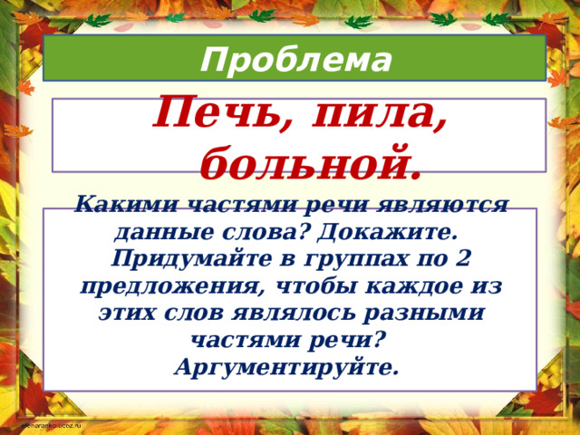 Проблема Печь, пила, больной. Какими частями речи являются данные слова? Докажите. Придумайте в группах по 2 предложения, чтобы каждое из этих слов являлось разными частями речи? Аргументируйте.  