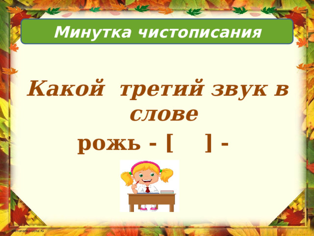 Минутка чистописания  Какой третий звук в слове рожь - [ ] -               