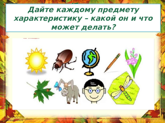 Дайте каждому предмету характеристику – какой он и что может делать? 