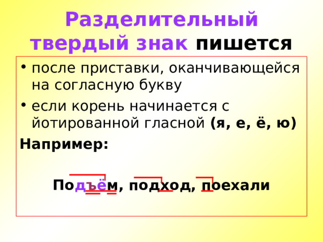 Разделительный твердый знак пишется после приставки, оканчивающейся на согласную букву если корень начинается с йотированной гласной (я, е, ё, ю) Например:  По д ъ ё м, подход, поехали  