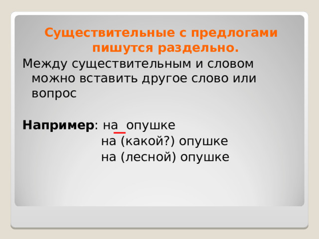 Существительные с предлогами пишутся раздельно. Между существительным и словом можно вставить другое слово или вопрос Например : на опушке  на (какой?) опушке  на (лесной) опушке 