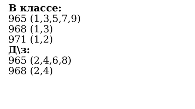 В классе: 965 (1,3,5,7,9) 968 (1,3) 971 (1,2) Д\з: 965 (2,4,6,8) 968 (2,4) 