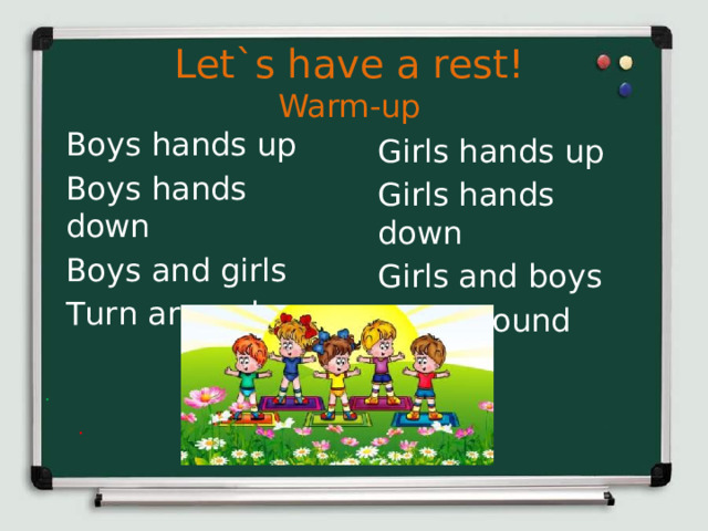 Let`s have a rest!  Warm-up Boys hands up Boys hands down Boys and girls Turn around Girls hands up Girls hands down Girls and boys Turn around  