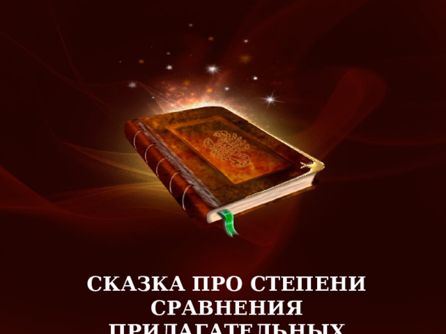 СКАЗКА ПРО СТЕПЕНИ СРАВНЕНИЯ ПРИЛАГАТЕЛЬНЫХ 