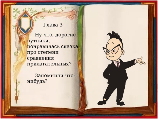 Глава 3 Ну что, дорогие путники, понравилась сказка про степени сравнения прилагательных? Запомнили что-нибудь? 