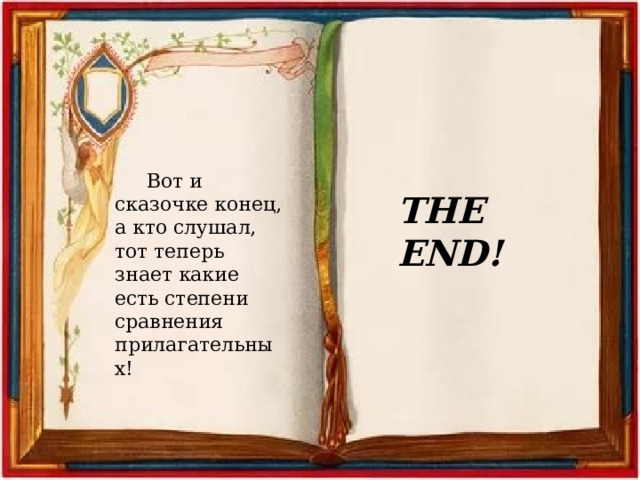 Вот и сказочке конец, а кто слушал, тот теперь знает какие есть степени сравнения прилагательных! THE END! 