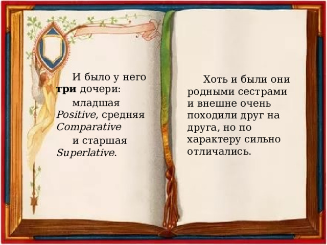 И было у него три дочери: младшая Positive , средняя Comparative и старшая Superlative . Хоть и были они родными сестрами и внешне очень походили друг на друга, но по характеру сильно отличались. 