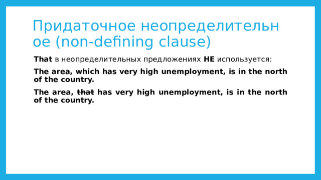 Придаточное неопределительное (non-defining clause) That  в неопределительных предложениях  НЕ  используется: The area, which has very high unemployment, is in the north of the country.  The area, that has very high unemployment, is in the north of the country. 
