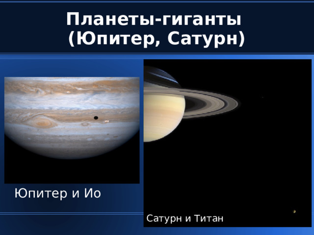 Планеты-гиганты  (Юпитер, Сатурн) ‏ Юпитер и Ио Сатурн и Титан  
