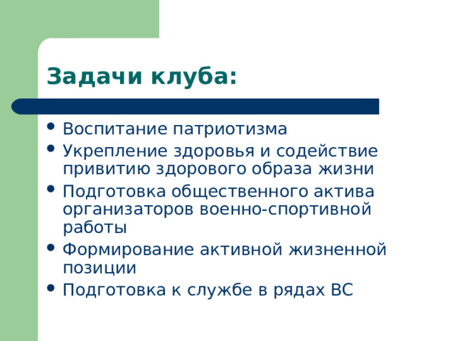 Задачи клуба: Воспитание патриотизма Укрепление здоровья и содействие привитию здорового образа жизни Подготовка общественного актива организаторов военно-спортивной работы Формирование активной жизненной позиции Подготовка к службе в рядах ВС 