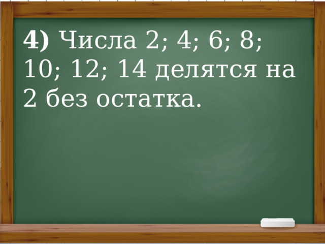 4)  Числа 2; 4; 6; 8; 10; 12; 14 делятся на 2 без остатка.   