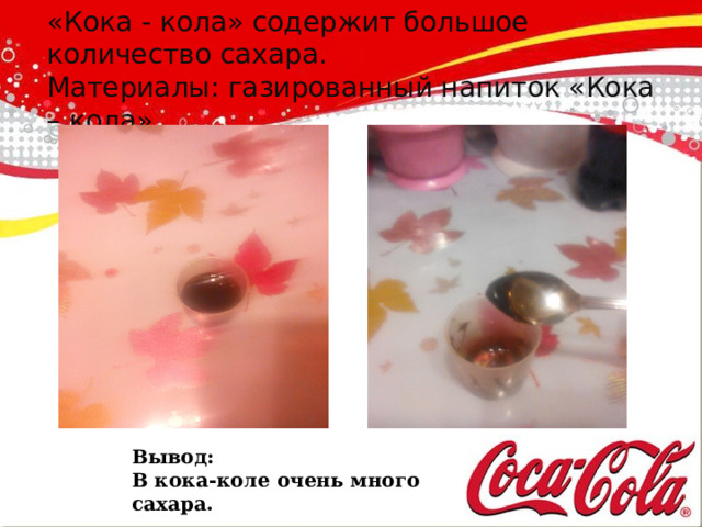   Опыт №4  «Кока - кола» содержит большое количество сахара.  Материалы: газированный напиток «Кока – кола».    Вывод: В кока-коле очень много сахара. 